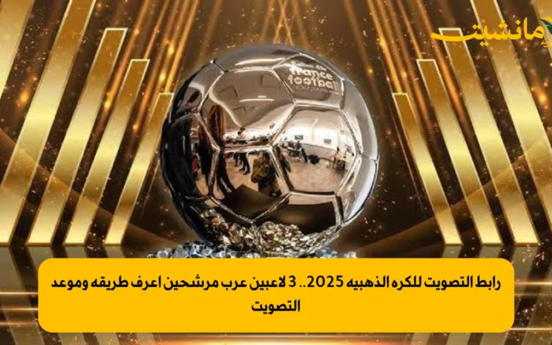 رابط التصويت للكرة الذهبية 2025.. 3 لاعبين عرب مرشحين إعرف طريقة وموعد التصويت 